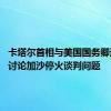 卡塔尔首相与美国国务卿通电话 讨论加沙停火谈判问题