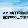 AMD由于质量问题延后锐龙9000上市时间