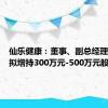 仙乐健康：董事、副总经理姚壮民拟增持300万元-500万元股份