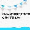 iShares白银信托ETF在美股盘前交易中下跌4.7%