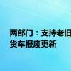 两部门：支持老旧营运货车报废更新