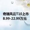 奇瑞风云T10上市 售价18.99-22.99万元