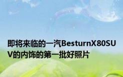 即将来临的一汽BesturnX80SUV的内饰的第一批好照片