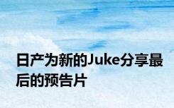 日产为新的Juke分享最后的预告片