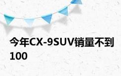 今年CX-9SUV销量不到100