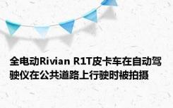 全电动Rivian R1T皮卡车在自动驾驶仪在公共道路上行驶时被拍摄