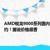 AMD锐龙9000系列国内开启盲约！据说价格很香