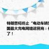 特朗普将终止“电动车转型”？美国最大充电网络运营商：他阻止不了！