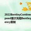 2022BentleyContinentalGTSpeed首次亮相BentleyBoyUrgency重制