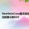 NewYarisCross是丰田在市场推出的最小的SUV