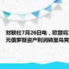 财联社7月26日电，欧盟将15亿欧元俄罗斯资产利润转至乌克兰。