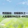 芭田股份：控股股东之一致行动人拟增持200万元-400万元