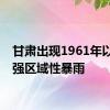 甘肃出现1961年以来最强区域性暴雨