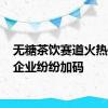 无糖茶饮赛道火热 饮料企业纷纷加码