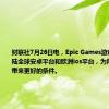 财联社7月26日电，Epic Games游戏商店将登陆全球安卓平台和欧洲ios平台，为所有开发者带来更好的条件。