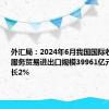 外汇局：2024年6月我国国际收支货物和服务贸易进出口规模39961亿元，同比增长2%