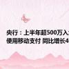 央行：上半年超500万入境人员使用移动支付 同比增长4倍