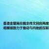 香港金管局总裁余伟文回应再度获委任：将继续致力于推动与内地的互联互通