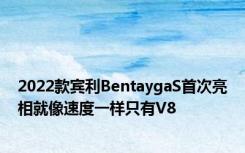 2022款宾利BentaygaS首次亮相就像速度一样只有V8