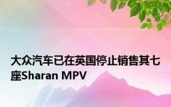 大众汽车已在英国停止销售其七座Sharan MPV