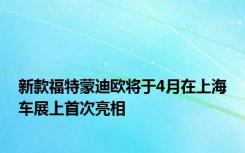 新款福特蒙迪欧将于4月在上海车展上首次亮相