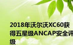 2018年沃尔沃XC60获得五星级ANCAP安全评级