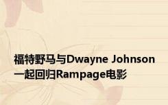 福特野马与Dwayne Johnson一起回归Rampage电影