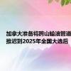 加拿大准备将跨山输油管道的出售推迟到2025年全国大选后