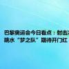 巴黎奥运会今日看点：射击冲首金，跳水“梦之队”期待开门红