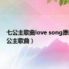 七公主歌曲love song原曲（七公主歌曲）