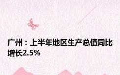 广州：上半年地区生产总值同比增长2.5%