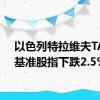 以色列特拉维夫TA-35基准股指下跌2.5%