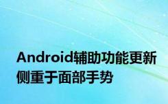 Android辅助功能更新侧重于面部手势