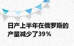 日产上半年在俄罗斯的产量减少了39％