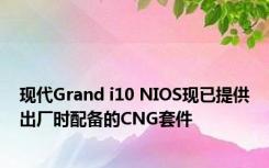 现代Grand i10 NIOS现已提供出厂时配备的CNG套件