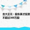 吉大正元：股东英才投资拟减持不超过300万股