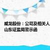 威龙股份：公司及相关人员收到山东证监局警示函