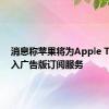 消息称苹果将为Apple TV +引入广告版订阅服务