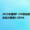 2021年福特F-150发动机泄漏混合动力使用3.5升V6