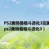 PS2奥特曼格斗进化3完美存档（ps2奥特曼格斗进化3）