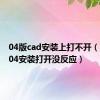 04版cad安装上打不开（cad2004安装打开没反应）