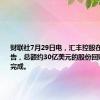 财联社7月29日电，汇丰控股在港交所公告，总额约30亿美元的股份回购计划已完成。