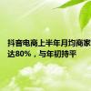 抖音电商上半年月均商家留存率达80%，与年初持平