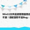 Win11文件资源管理器黑边设计引不满！微软坚称不是Bug：是功能