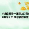 #湖南湘潭一堤坝决口已发展至50多米# 3100余名群众紧急