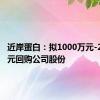 近岸蛋白：拟1000万元-2000万元回购公司股份