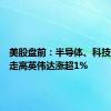 美股盘前：半导体、科技股多数走高英伟达涨超1%