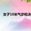 女子10米气步枪决赛