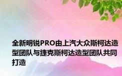 全新明锐PRO由上汽大众斯柯达造型团队与捷克斯柯达造型团队共同打造