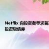 Netflix 向投资者寻求首次发行投资级债券